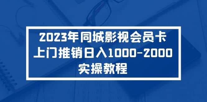 2023年同城影视会员卡上门推销实操教程-网创社区