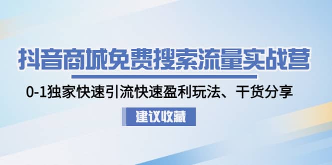 抖音商城免费搜索流量实战营：0-1独家快速引流快速盈利玩法、干货分享-网创社区