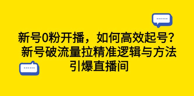 新号0粉开播，如何高效起号？新号破流量拉精准逻辑与方法，引爆直播间-网创社区