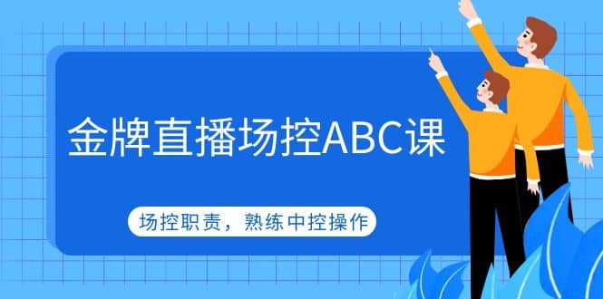 金牌直播场控ABC课，场控职责，熟练中控操作-网创社区