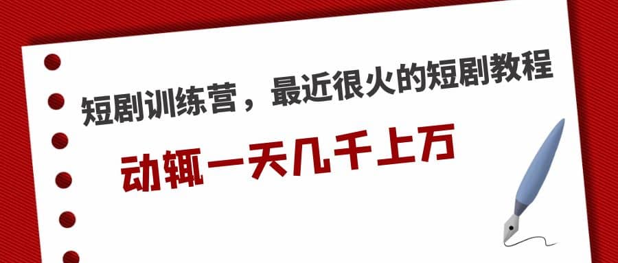 短剧训练营，最近很火的短剧教程-网创社区