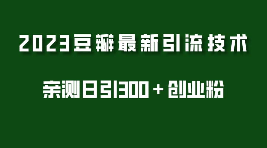 2023豆瓣引流最新玩法，实测日引流创业粉300＋（7节视频课）-网创社区