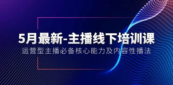 5月最新-主播线下培训课【40期】：运营型主播必备核心能力及内容性播法-网创社区