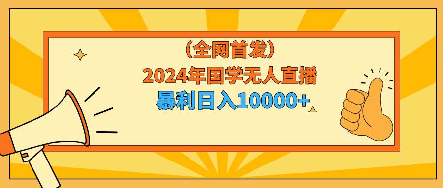 2024年国学无人直播暴力日入10000+小白也可操作-网创社区
