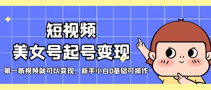 短视频美女号起号变现，第一条视频就可以变现，新手小白0基础可操作-网创社区