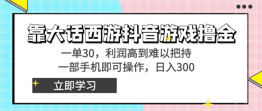 靠大话西游抖音游戏撸金，一单30，利润高到难以把持，一部手机即可操作-网创社区
