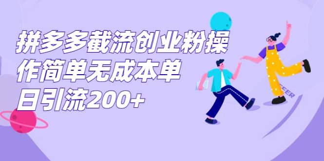 拼多多截流创业粉操作简单无成本单日引流200+-网创社区