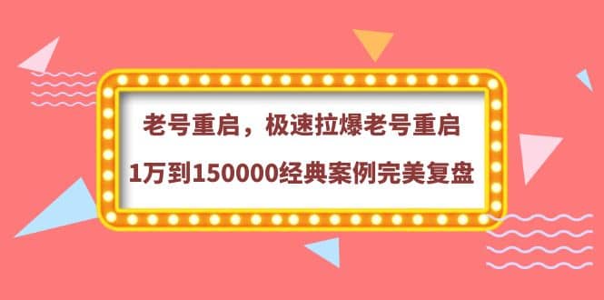 老号重启，极速拉爆老号重启1万到150000经典案例完美复盘-网创社区