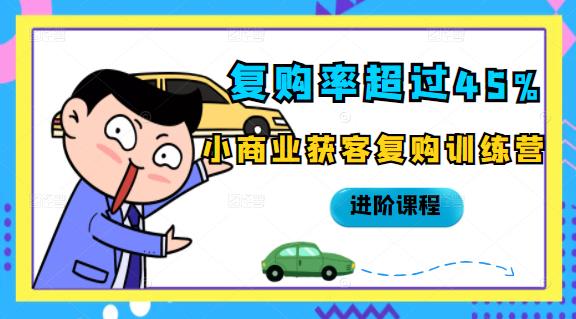 复购率超过45%，小商业获客复购训练营进阶课程-网创社区