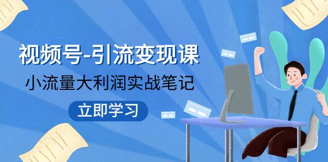 视频号-引流变现课：小流量大利润实战笔记  冲破传统思维 重塑品牌格局!-网创社区