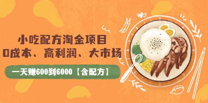 小吃配方淘金项目：0成本、高利润、大市场，一天赚600到6000【含配方】-网创社区