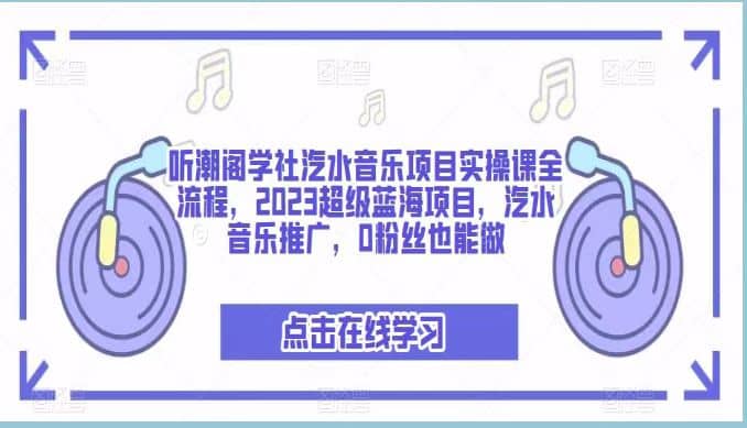 听潮阁学社汽水音乐项目实操课全流程，2023超级蓝海项目，汽水音乐推广，0粉丝也能做-网创社区