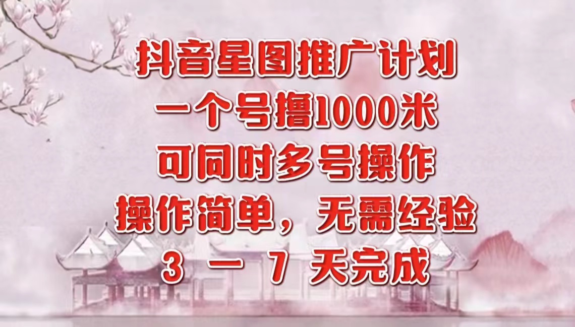 抖音星图推广项目，3-7天就能完成，每单1000元，可多号一起做-网创社区