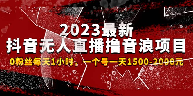 2023最新抖音无人直播撸音浪项目，0粉丝每天1小时，一个号一天1500-2000元-网创社区