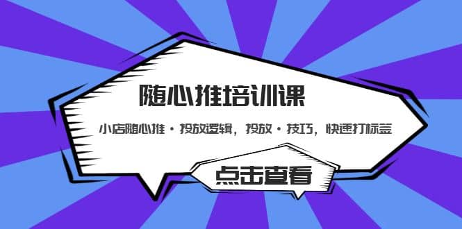 随心推培训课：小店随心推·投放逻辑，投放·技巧，快速打标签-网创社区