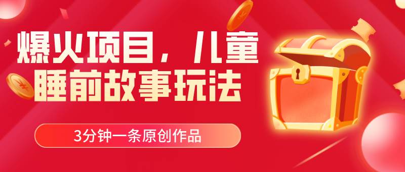 爆火项目，儿童睡筋故事玩法，3分钟一条原创作品-网创社区