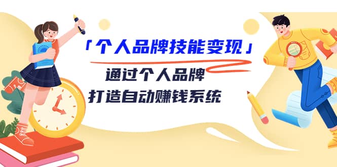 「个人品牌技能变现」通过个人品牌-打造自动赚钱系统（29节视频课程）-网创社区