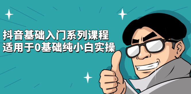 抖音基础入门系列课程，适用于0基础纯小白实操-网创社区