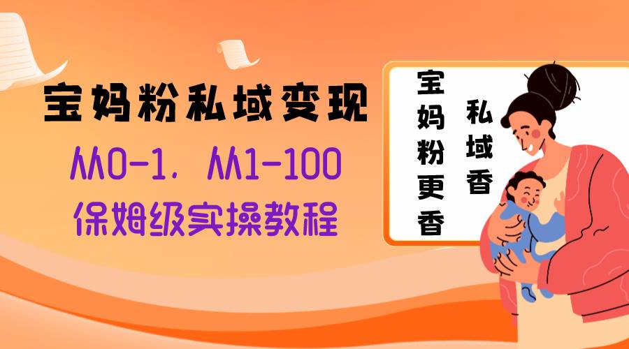 宝妈粉私域变现从0-1，从1-100，保姆级实操教程，长久稳定的变现之法-网创社区