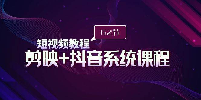 短视频教程之剪映+抖音系统课程，剪映全系统教学（62节课）-网创社区