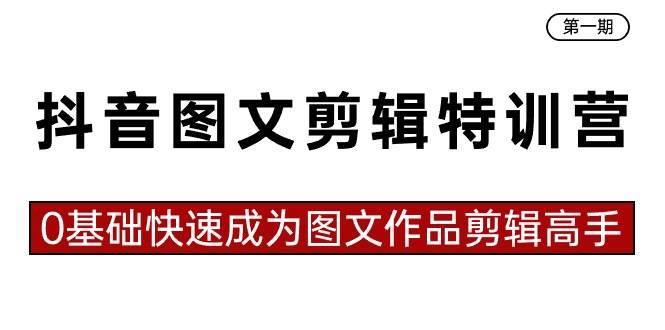 抖音图文剪辑特训营第一期，0基础快速成为图文作品剪辑高手（23节课）-网创社区