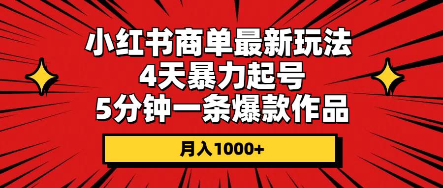 小红书商单最新玩法 4天暴力起号 5分钟一条爆款作品 月入1000+-网创社区