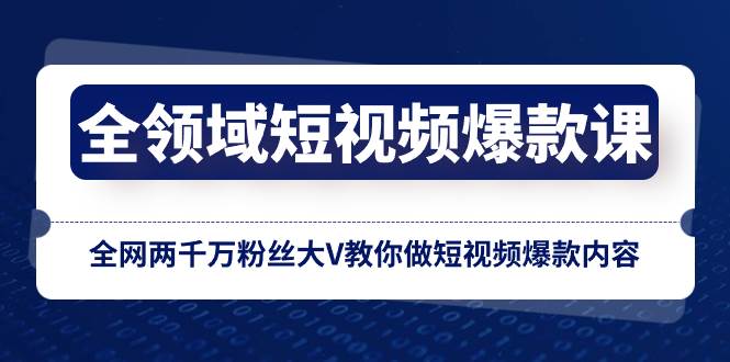 全领域 短视频爆款课，全网两千万粉丝大V教你做短视频爆款内容-网创社区