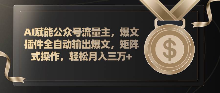 AI赋能公众号流量主，插件输出爆文，矩阵式操作，轻松月入三万+-网创社区