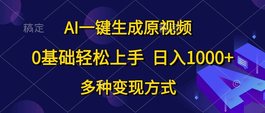 AI一键生成原视频，0基础轻松上手，日入1000+，多种变现方式-网创社区