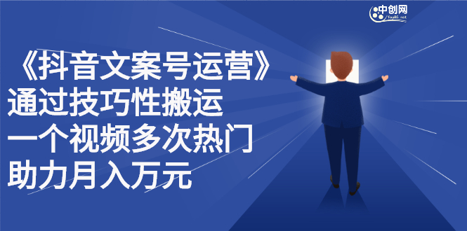 抖音文案号运营课程：技巧性搬运，一个视频多次热门，逐步变现-网创社区