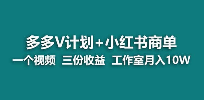 【蓝海项目】多多v计划+小红书商单 一个视频三份收益 工作室月入10w打法-网创社区