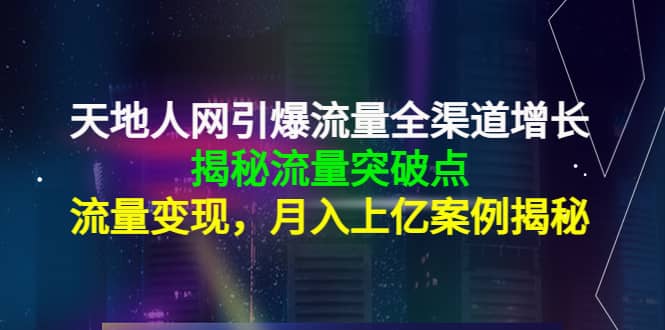 天地人网引爆流量全渠道增长：揭秘流量突然破点，流量变现-网创社区