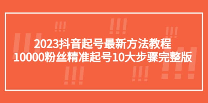 2023抖音起号最新方法教程：10000粉丝精准起号10大步骤完整版-网创社区