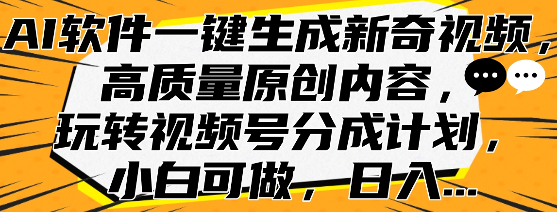 AI软件一键生成新奇视频，高质量原创内容，玩转视频号分成计划，小白可做，日入…-网创社区