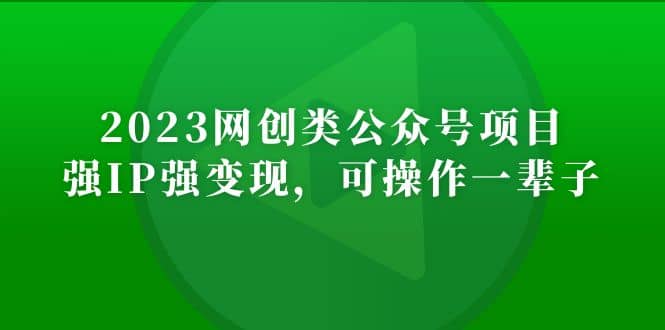 2023网创类公众号项目，强IP强变现，可操作一辈子-网创社区