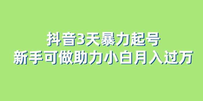抖音3天暴力起号新手可做助力小白月入过万-网创社区