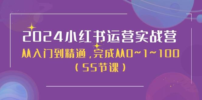 2024小红书运营实战营，从入门到精通，完成从0~1~100（50节课）-网创社区