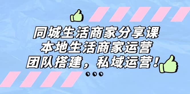 同城生活商家分享课：本地生活商家运营，团队搭建，私域运营-网创社区