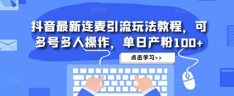抖音最新连麦引流玩法教程，可多号多人操作-网创社区