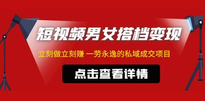 东哲·短视频男女搭档变现 立刻做立刻赚 一劳永逸的私域成交项目（不露脸）-网创社区