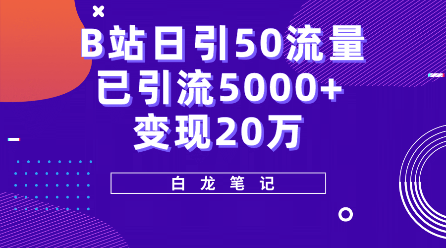 B站日引50+流量，实战已引流5000+变现20万，超级实操课程-网创社区