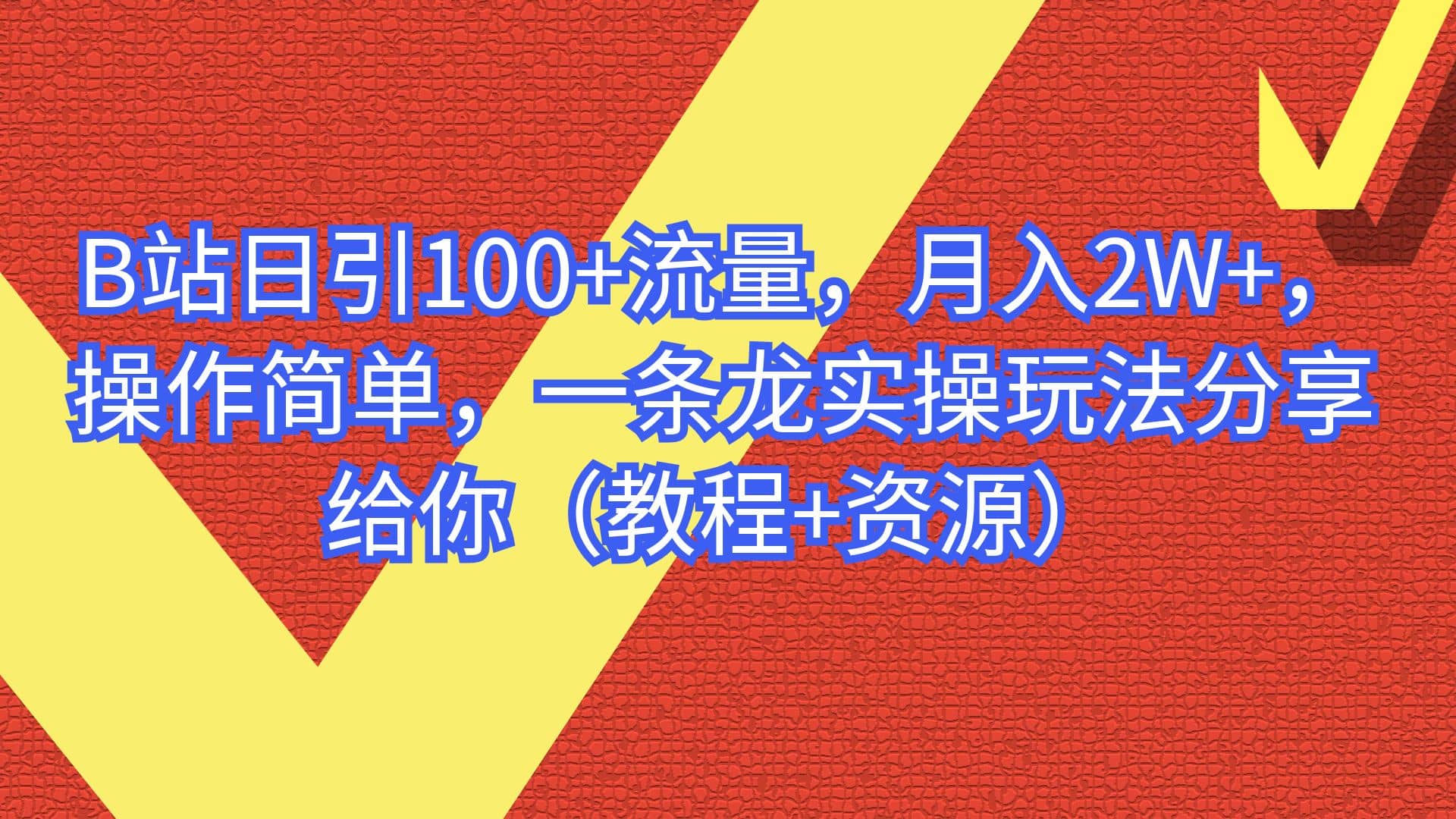 B站日引100+流量，月入2W+，操作简单，一条龙实操玩法分享给你（教程+资源）-网创社区