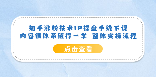 知乎涨粉技术IP操盘手线下课，内容很体系值得一学 整体实操流程-网创社区