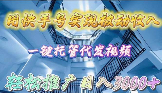 用快手号实现被动收入，一键托管代发视频，轻松推广日入3000+-网创社区