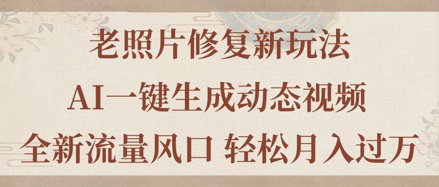 老照片修复新玩法，老照片AI一键生成动态视频 全新流量风口 轻松月入过万-网创社区
