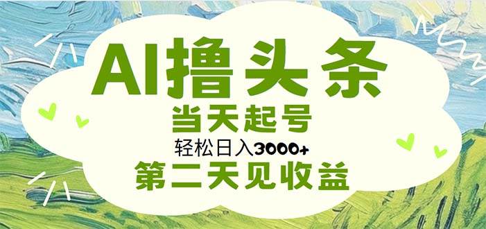 AI撸头条，轻松日入3000+无脑操作，当天起号，第二天见收益-网创社区