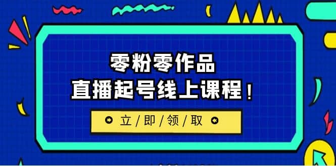 2023/7月最新线上课：更新两节，零粉零作品，直播起号线上课程-网创社区