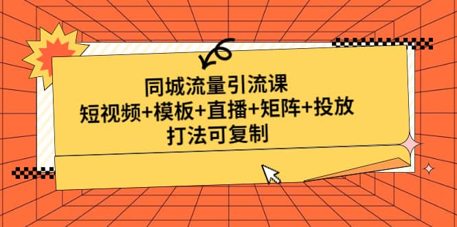 同城流量引流课：短视频+模板+直播+矩阵+投放，打法可复制(无水印)-网创社区