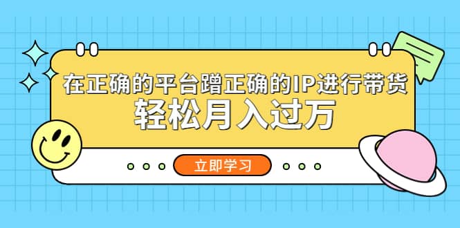 在正确的平台蹭正确的IP进行带货-网创社区