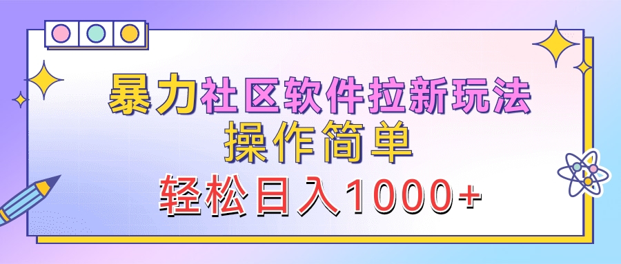 暴力社区软件拉新玩法，操作简单，轻松日入1000+-网创社区